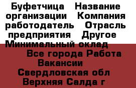 Буфетчица › Название организации ­ Компания-работодатель › Отрасль предприятия ­ Другое › Минимальный оклад ­ 18 000 - Все города Работа » Вакансии   . Свердловская обл.,Верхняя Салда г.